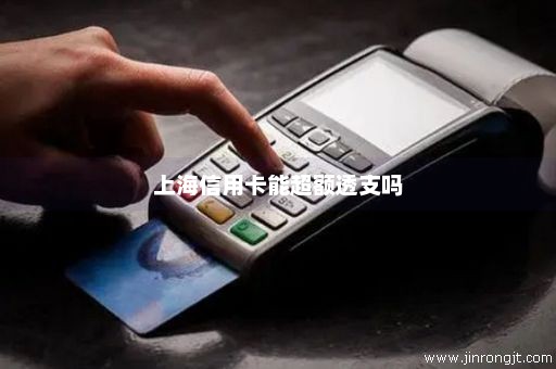上海信用卡能超额透支吗