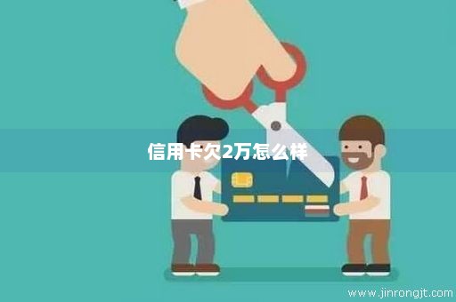 信用卡欠2万怎么样