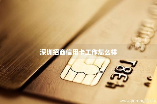 深圳招商信用卡工作怎么样