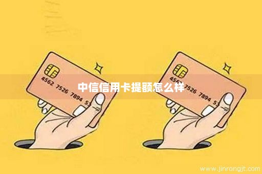 中信信用卡提额怎么样