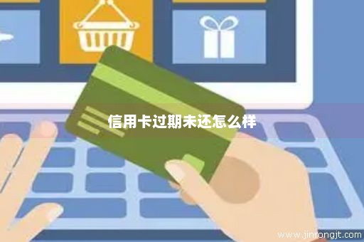 信用卡过期未还怎么样
