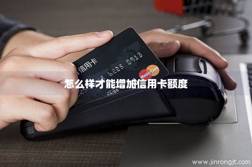 怎么样才能增加信用卡额度