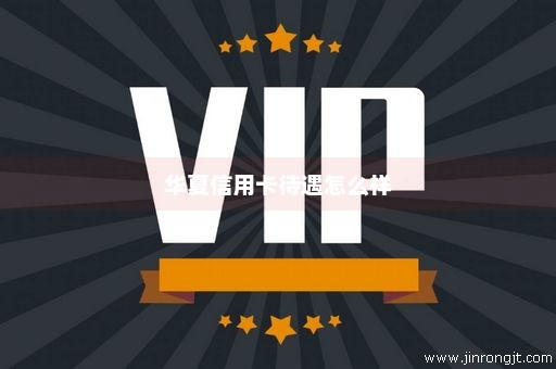 华夏信用卡待遇怎么样