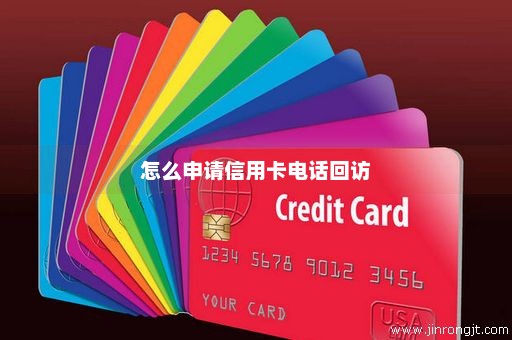 怎么申请信用卡电话回访