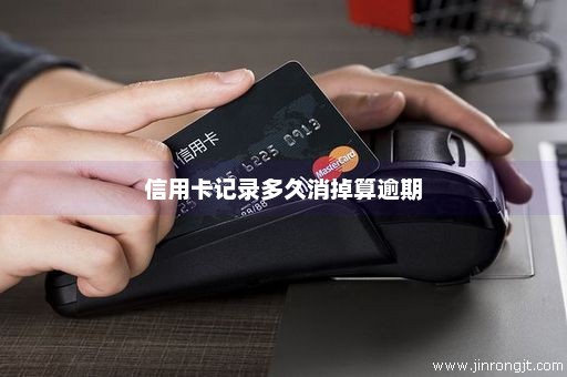 信用卡记录多久消掉算逾期