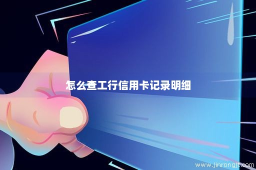 怎么查工行信用卡记录明细