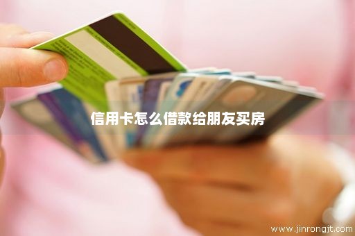 信用卡怎么借款给朋友买房