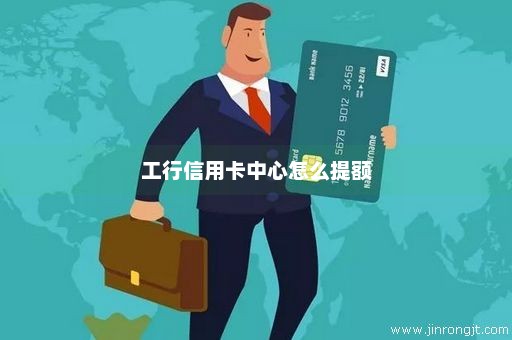 工行信用卡中心怎么提额