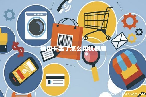 信用卡丢了怎么用机器刷