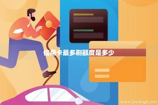 信用卡最多刷额度是多少
