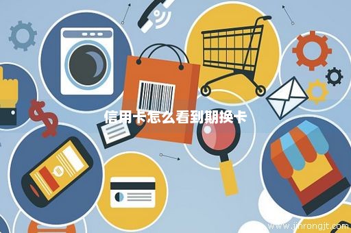 信用卡怎么看到期换卡
