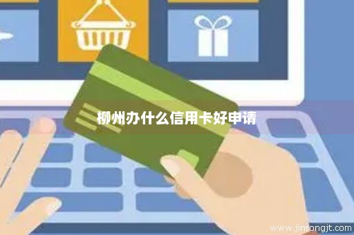 柳州办什么信用卡好申请