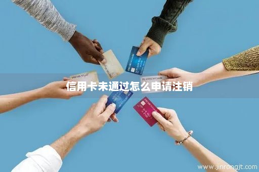 信用卡未通过怎么申请注销