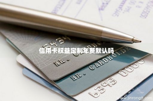 信用卡权益定制年费默认吗