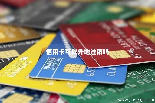 信用卡可以外地注销吗