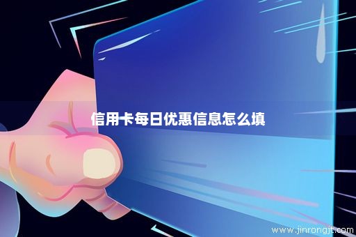 信用卡每日优惠信息怎么填