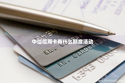 中信信用卡有什么额度活动