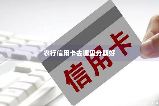 农行信用卡去哪里分期好