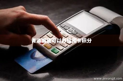 青浦哪里可以办信用卡积分
