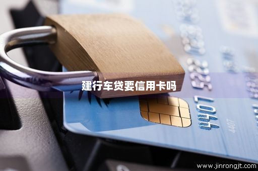 建行车贷要信用卡吗