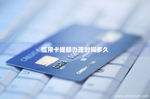 信用卡提额办理时间多久