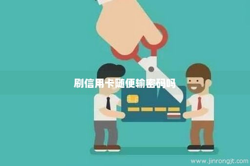 刷信用卡随便输密码吗