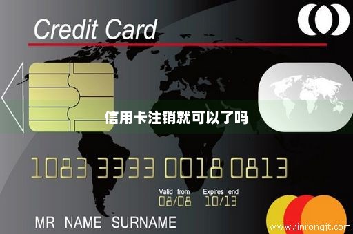 信用卡注销就可以了吗