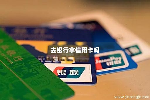 去银行拿信用卡吗