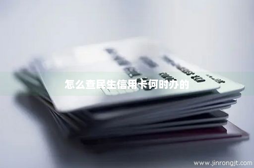怎么查民生信用卡何时办的
