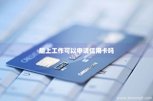 船上工作可以申请信用卡吗