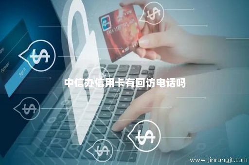 中信办信用卡有回访电话吗