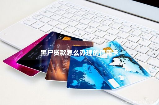 黑户贷款怎么办理的信用卡