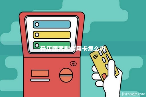 开店顾客刷信用卡怎么办