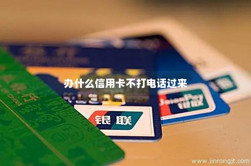 办什么信用卡不打电话过来