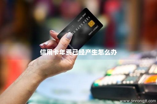 信用卡年费已经产生怎么办