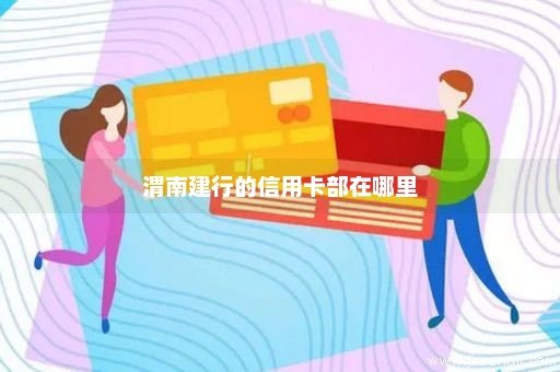 渭南建行的信用卡部在哪里