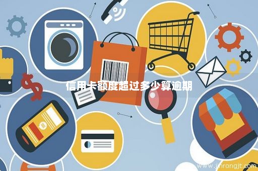 信用卡额度超过多少算逾期