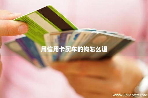 用信用卡买车的钱怎么退