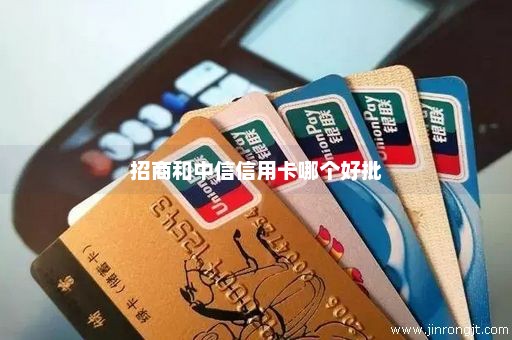 招商和中信信用卡哪个好批