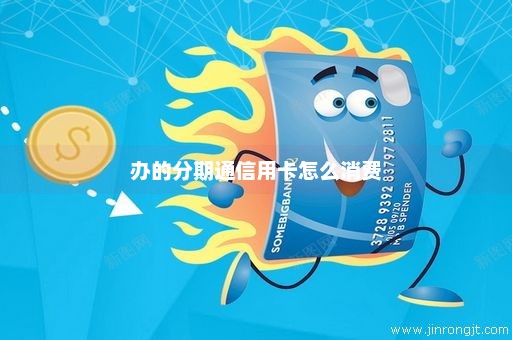 办的分期通信用卡怎么消费