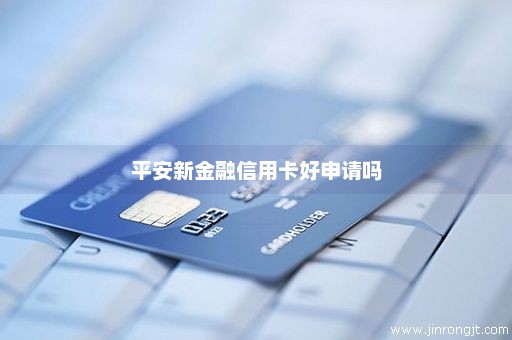 平安新金融信用卡好申请吗