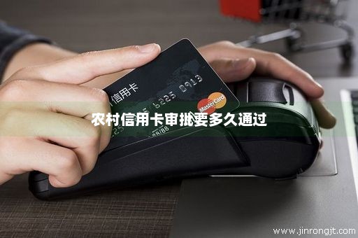 农村信用卡审批要多久通过