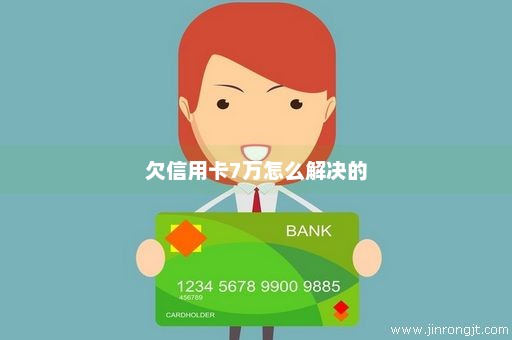 欠信用卡7万怎么解决的