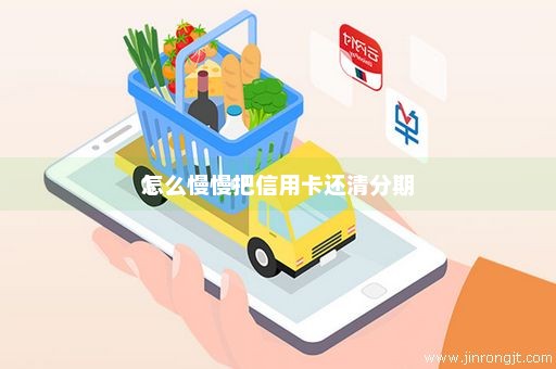 怎么慢慢把信用卡还清分期