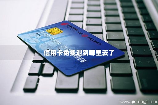 信用卡免费退到哪里去了