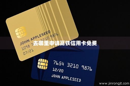 去哪里申请高铁信用卡免费