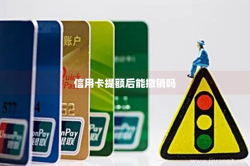 信用卡提额后能撤销吗