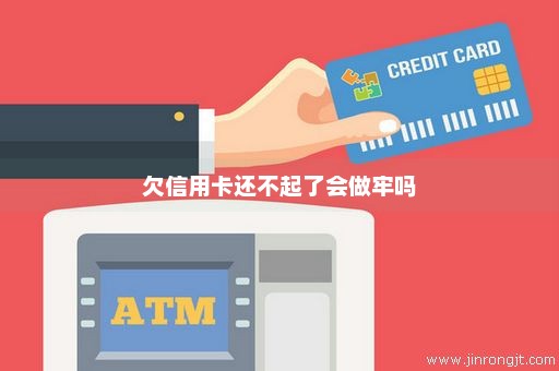 欠信用卡还不起了会做牢吗