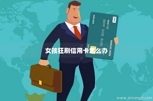 女孩狂刷信用卡怎么办