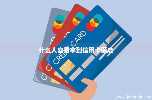 什么人容易拿到信用卡额度